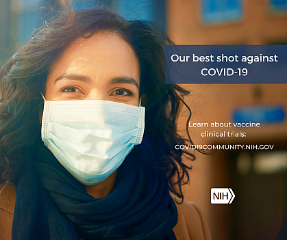 Image of a young Latino/Hispanic woman wearing a face mask. That reads: "Our best shot against COVID-19. Learn about vaccine clinical trials: covid19community.nih.gov"
