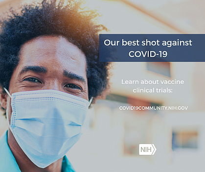 Image of a young African American Man wearing a face mask. That reads: "Our best shot against COVID-19. Learn about vaccine clinical trials: covid19community.nih.gov"