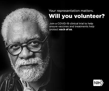 Image of an Older Adult African American man that reads: "Your representation matters. Will you volunteer? Join a COVID-19 clinical trial to help ensure vaccines and treatments help protect each of us."