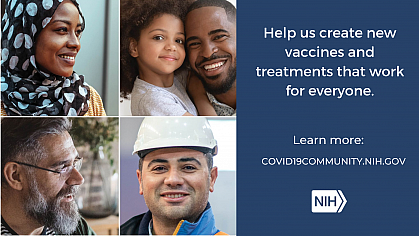 Collage of individual headshots that reads: "Help us create new vaccines and treatments that work for everyone. Learn more: covid19community.nih.gov"