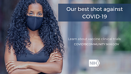 Image of a younger African American woman wearing a face mask. That reads: "Our best shot against COVID-19. Learn about vaccine clinical trials: covid19community.nih.gov"