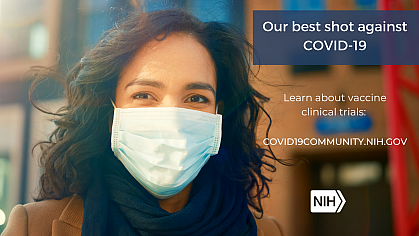 Image of a young Latino/Hispanic woman wearing a face mask. That reads: "Our best shot against COVID-19. Learn about vaccine clinical trials: covid19community.nih.gov"