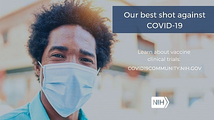 Image of a young African American Man wearing a face mask. That reads: "Our best shot against COVID-19. Learn about vaccine clinical trials: covid19community.nih.gov"