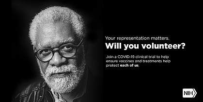 Image of an Older Adult African American man that reads: "Your representation matters. Will you volunteer? Join a COVID-19 clinical trial to help ensure vaccines and treatments help protect each of us."