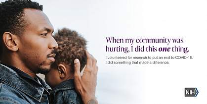 Image of an African American man holding a child. That reads: "When my community was hurting, I did this one thing. I volunteered for research to put an end to COVID-19. I did something that made a difference."