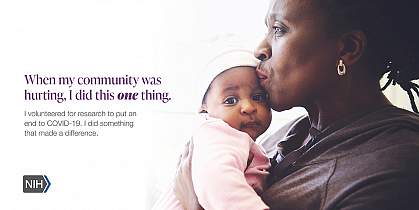 Image of an older African American woman holding a baby. That reads: "When my community was hurting, I did this one thing. I volunteered for research to put an end to COVID-19. I did something that made a difference."